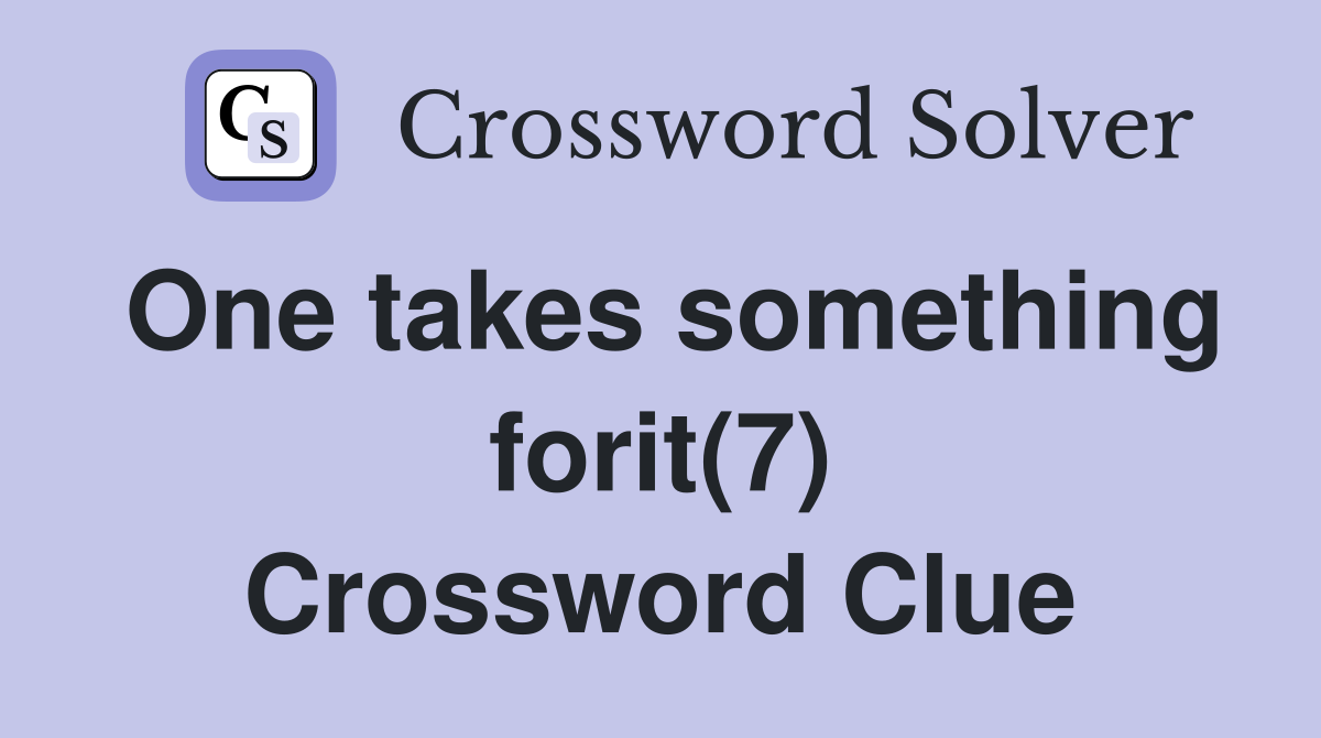 One takes something forit(7) Crossword Clue