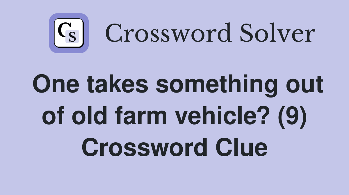 One takes something out of old farm vehicle? (9) Crossword Clue
