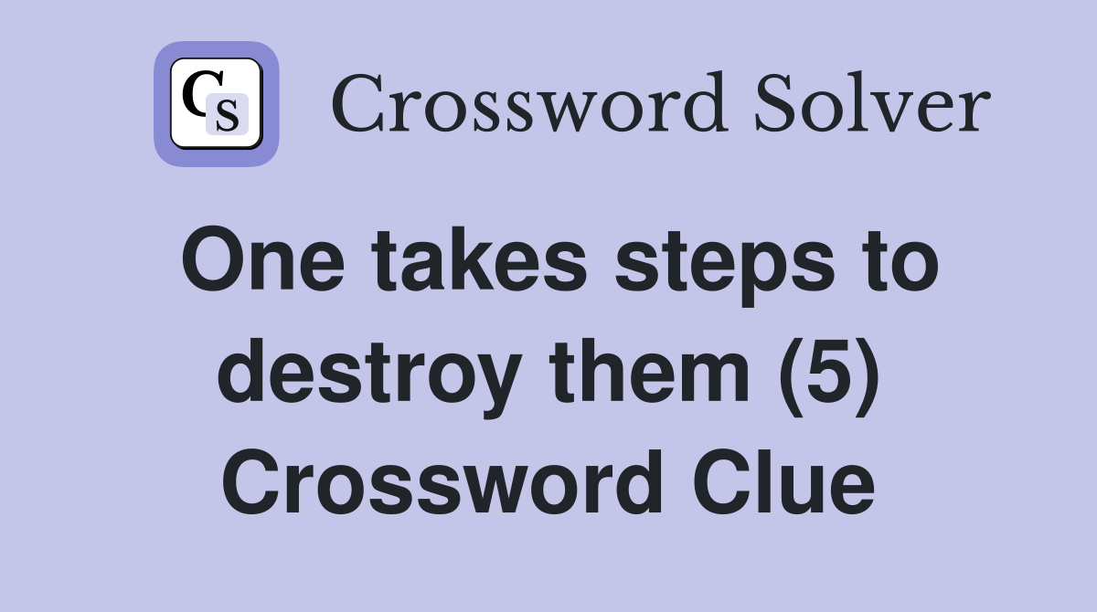 One takes steps to destroy them (5) Crossword Clue