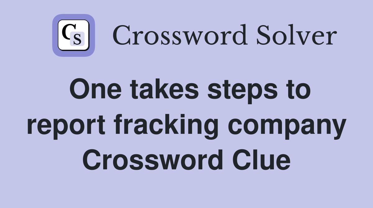 One takes steps to report fracking company Crossword Clue