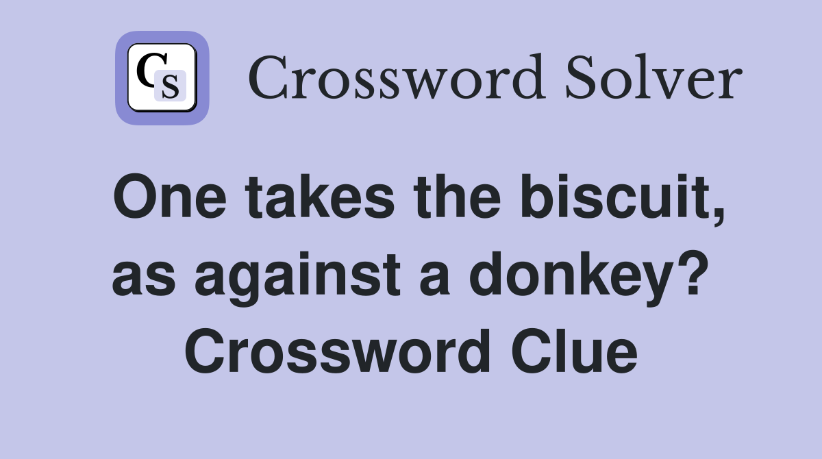 One takes the biscuit, as against a donkey? Crossword Clue