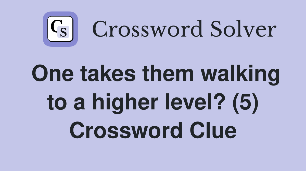 One takes them walking to a higher level? (5) Crossword Clue