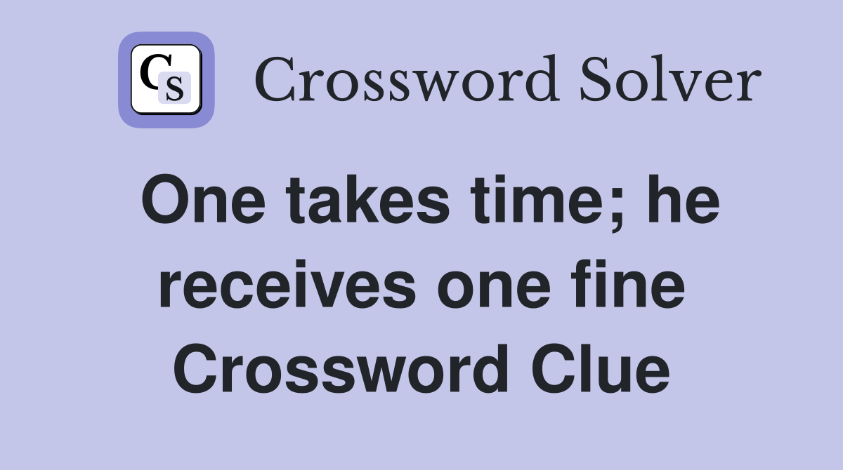 One takes time; he receives one fine Crossword Clue