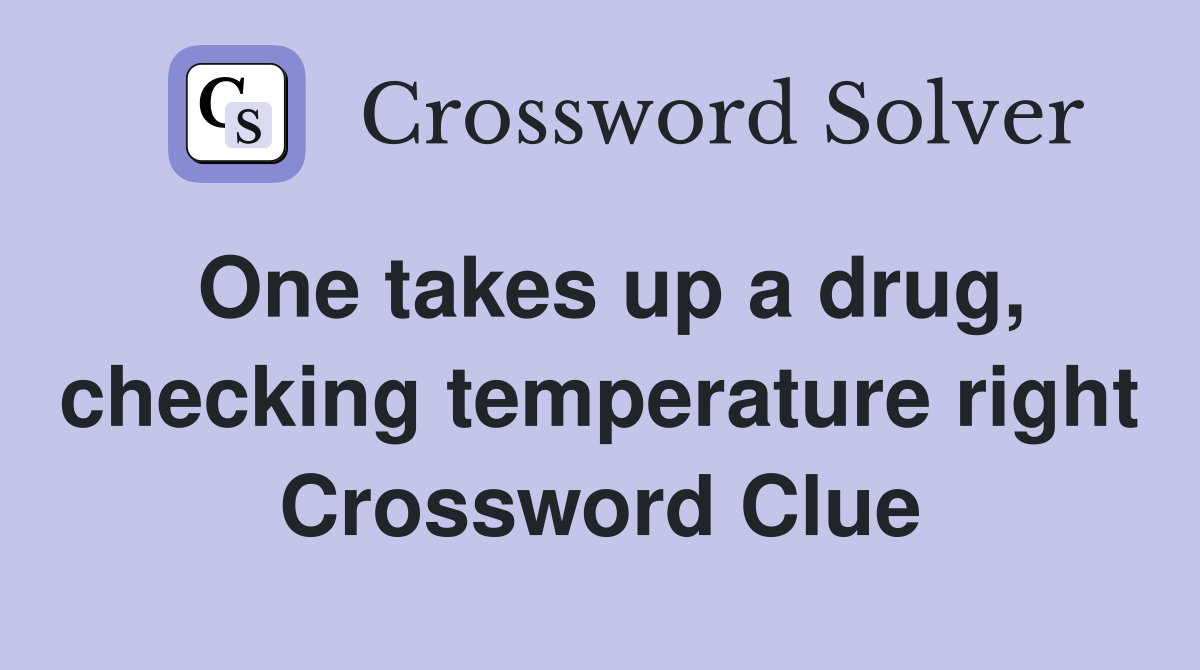 One takes up a drug, checking temperature right Crossword Clue