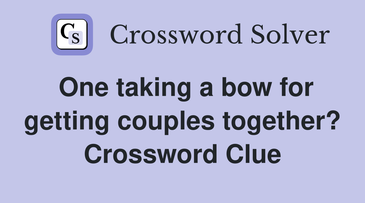One taking a bow for getting couples together? Crossword Clue