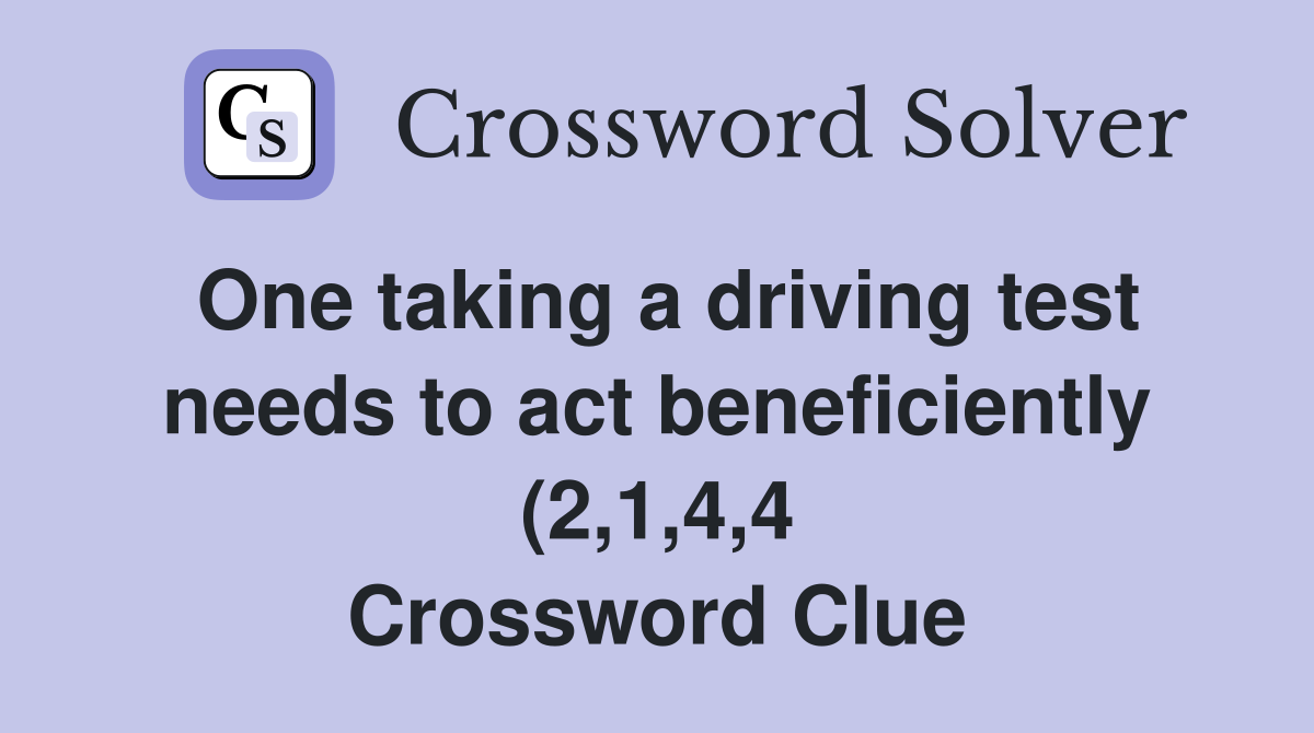 One taking a driving test needs to act beneficiently (2 1 4 4 One taking a driving test needs to act beneficiently (2 1 4 4