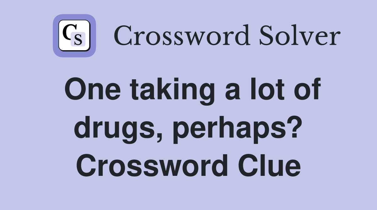 One taking a lot of drugs, perhaps? Crossword Clue