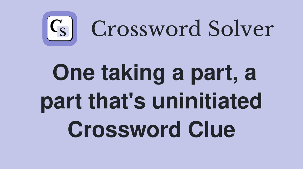 One taking a part, a part that's uninitiated Crossword Clue