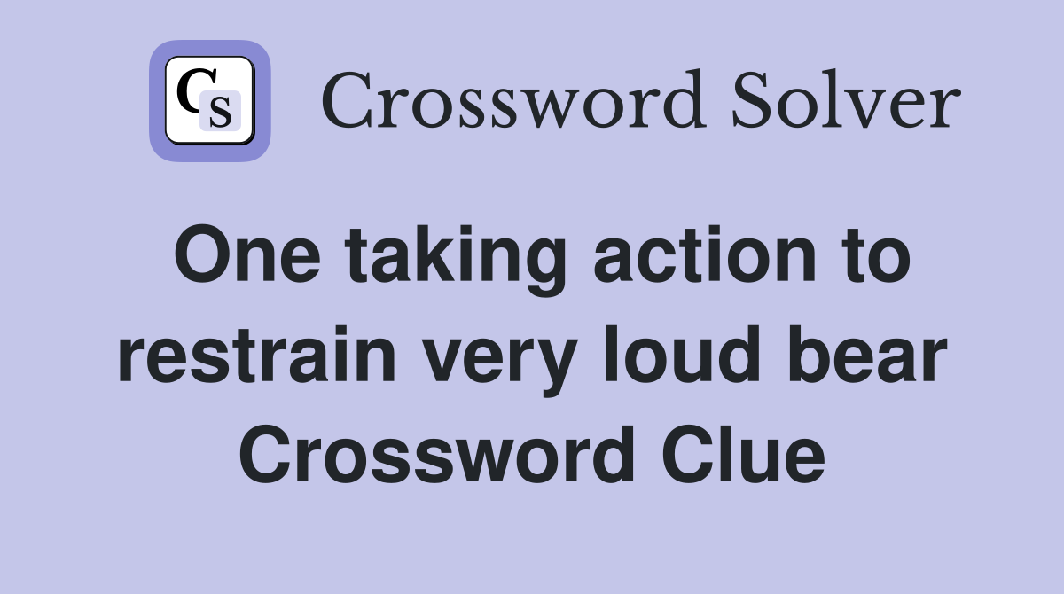 One taking action to restrain very loud bear Crossword Clue