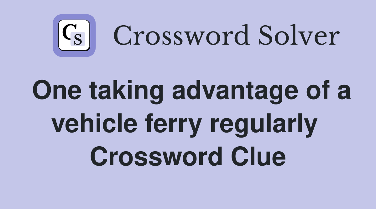 One taking advantage of a vehicle ferry regularly  Crossword Clue