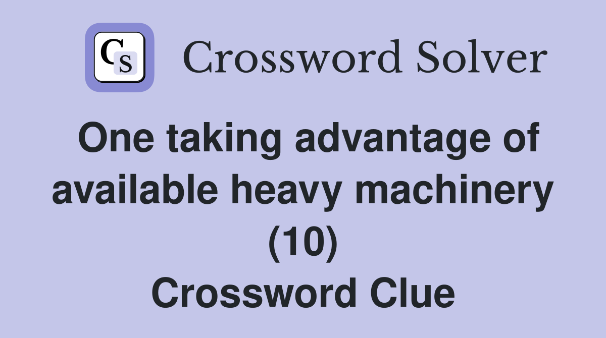 One taking advantage of available heavy machinery (10) Crossword Clue