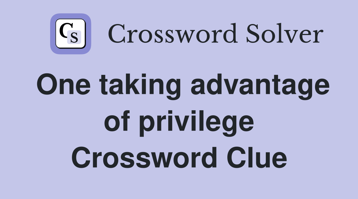 One taking advantage of privilege Crossword Clue