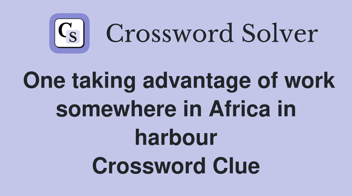 One taking advantage of work somewhere in Africa in harbour Crossword Clue