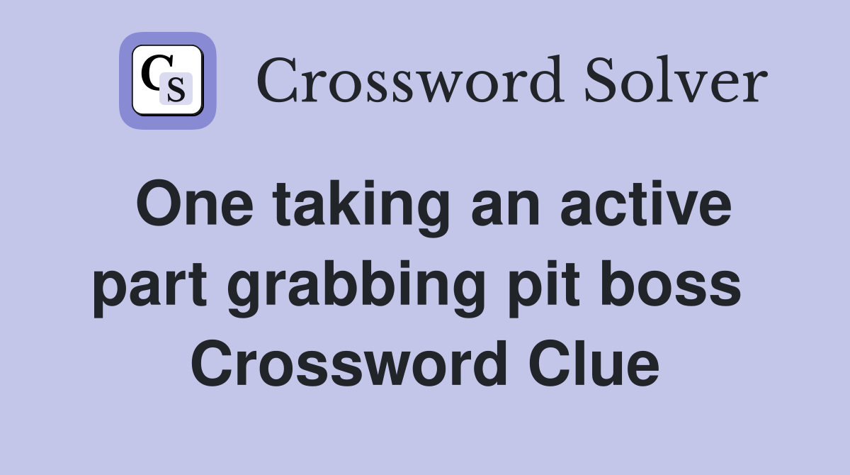 One taking an active part grabbing pit boss  Crossword Clue