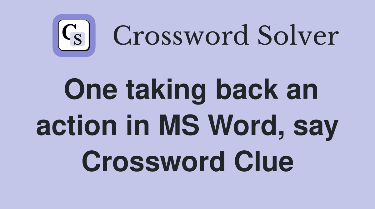 One taking back an action in MS Word, say Crossword Clue