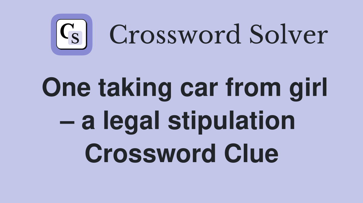 One taking car from girl – a legal stipulation  Crossword Clue