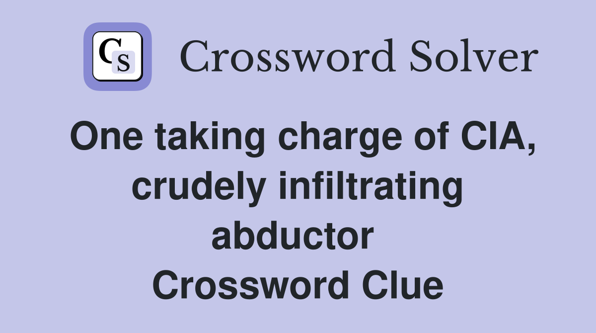 One taking charge of CIA, crudely infiltrating abductor  Crossword Clue