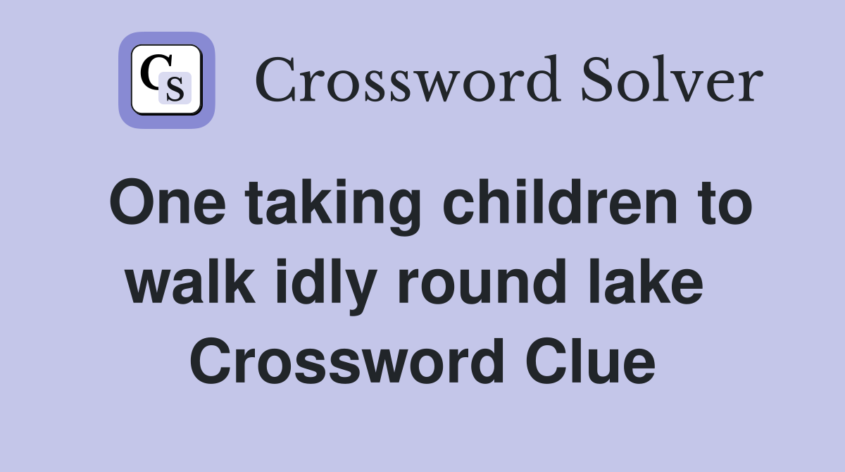One taking children to walk idly round lake  Crossword Clue
