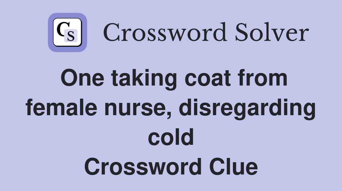 One taking coat from female nurse, disregarding cold Crossword Clue