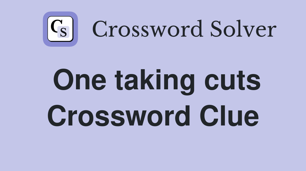 One taking cuts Crossword Clue