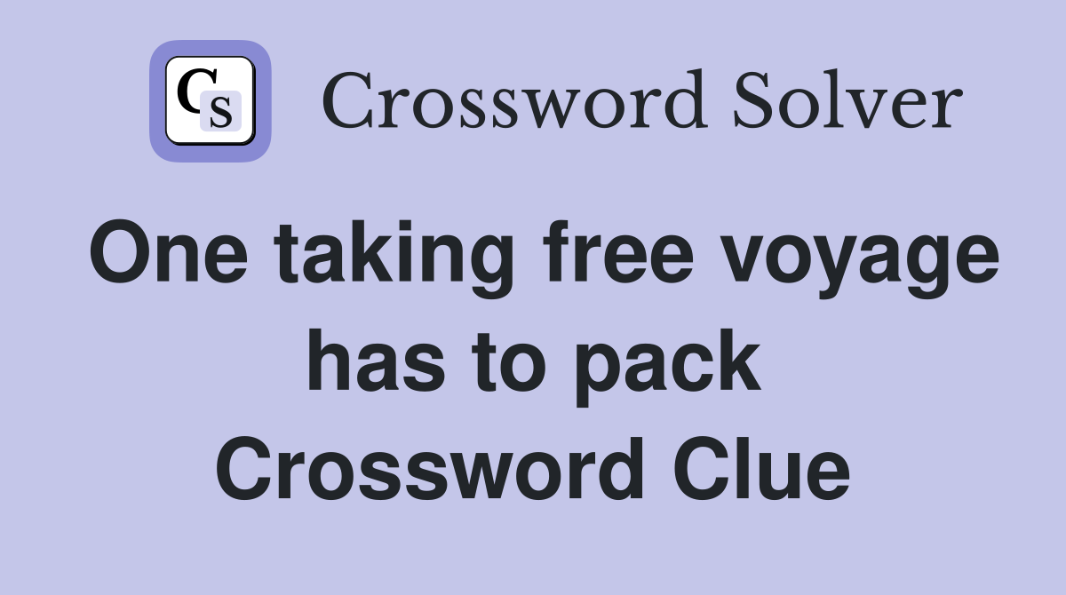 One taking free voyage has to pack Crossword Clue