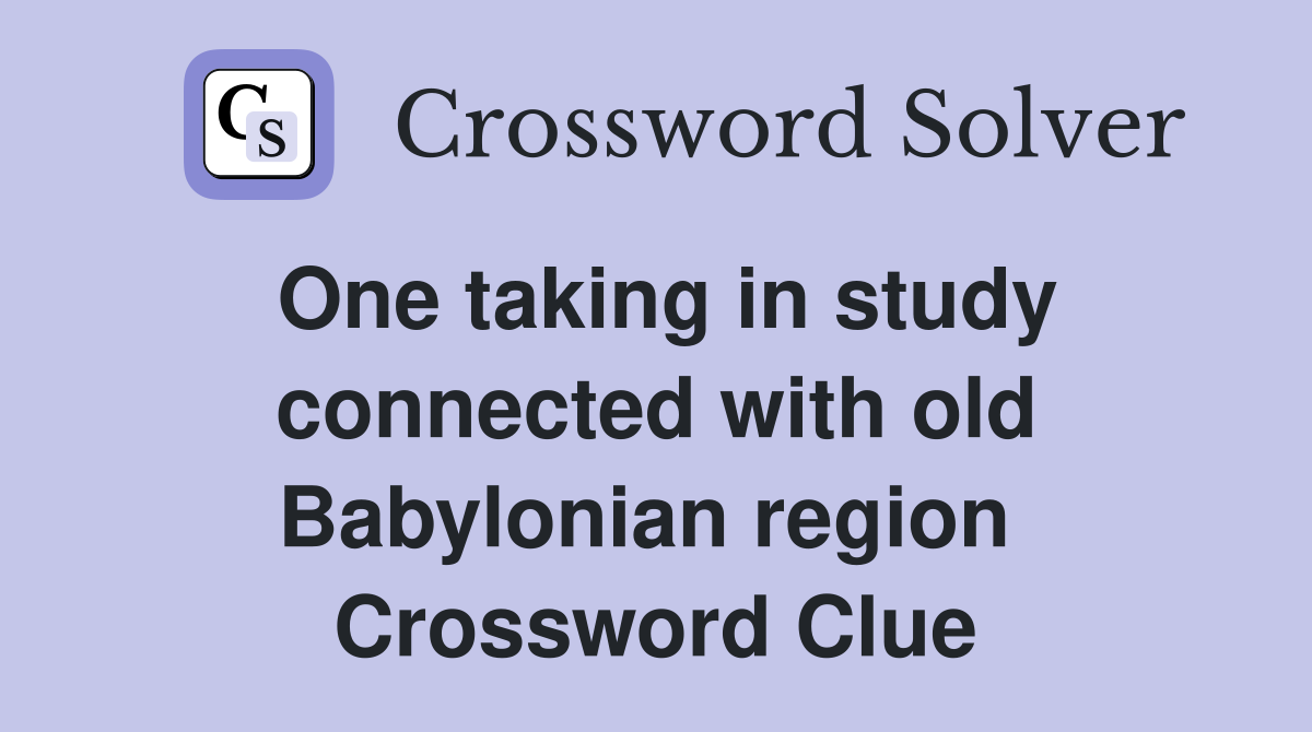 One taking in study connected with old Babylonian region  Crossword Clue