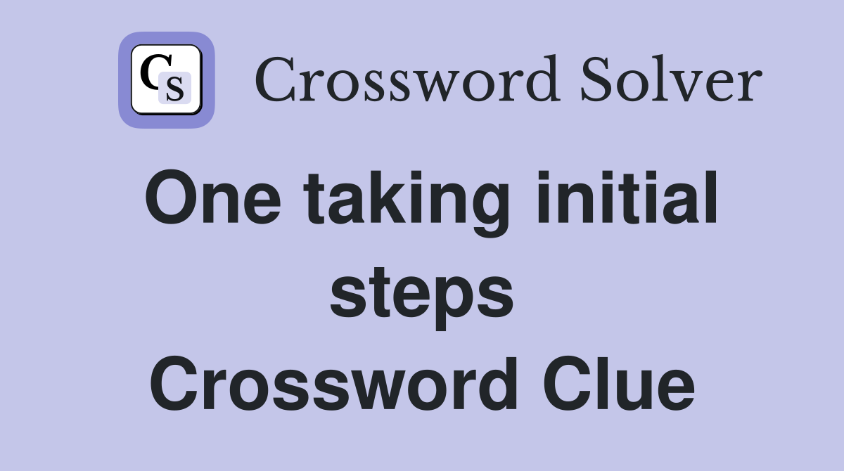 One taking initial steps Crossword Clue