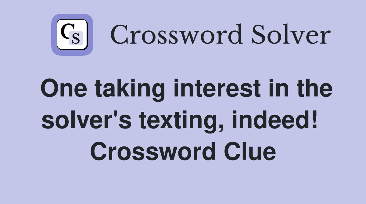 One taking interest in the solver's texting, indeed!  Crossword Clue