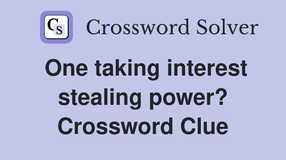 One taking interest stealing power? Crossword Clue
