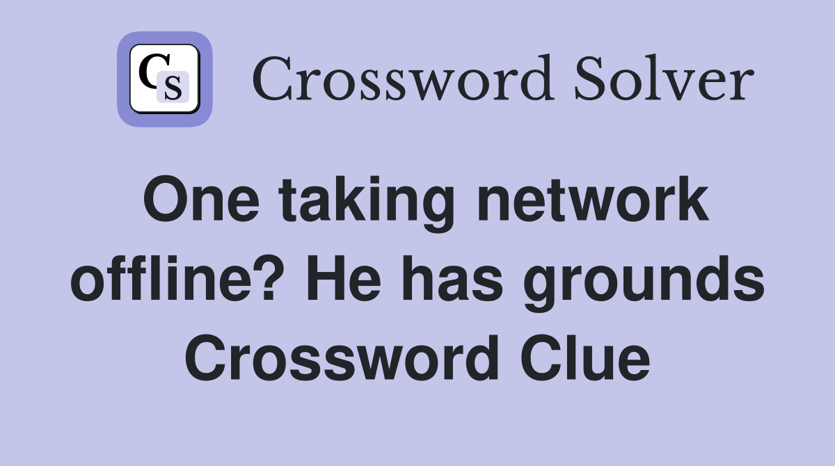 One taking network offline? He has grounds Crossword Clue