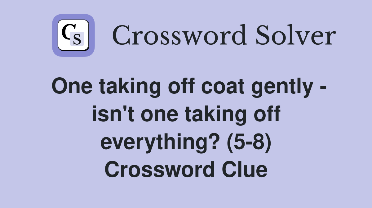 One taking off coat gently - isn't one taking off everything? (5-8) Crossword Clue