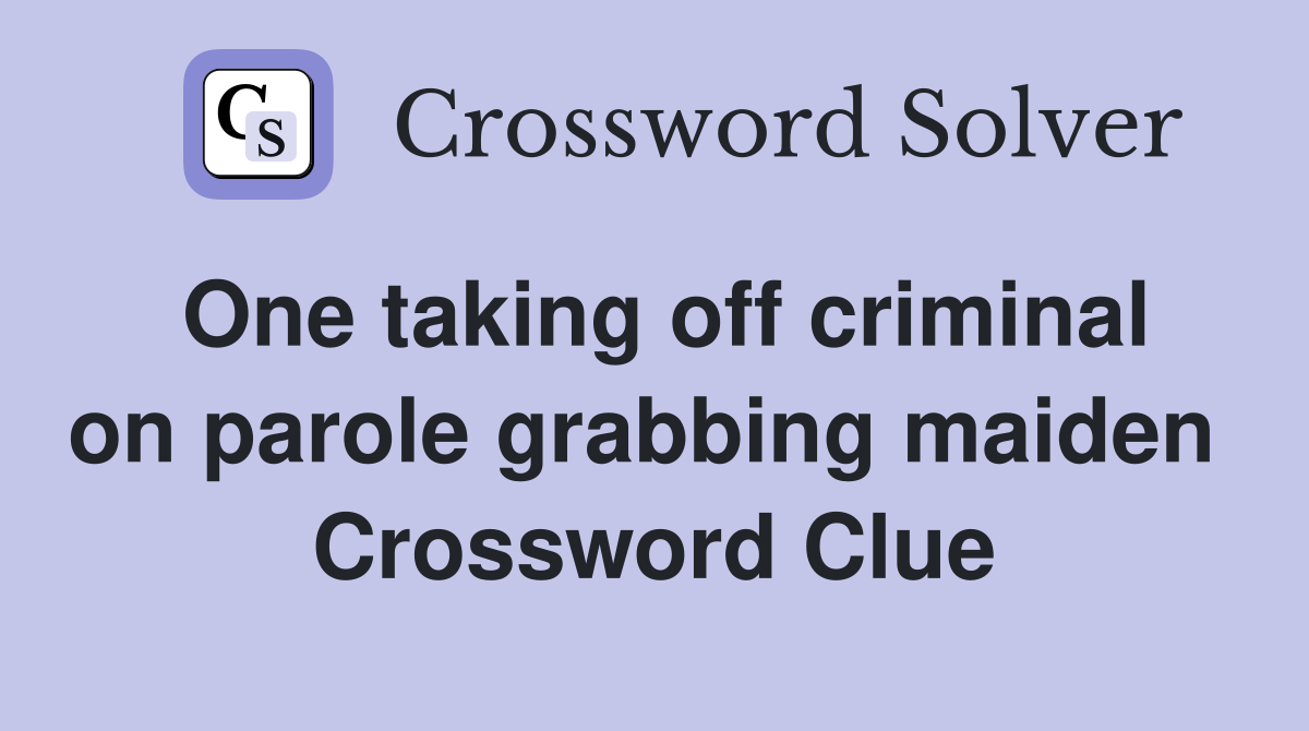 One taking off criminal on parole grabbing maiden  Crossword Clue