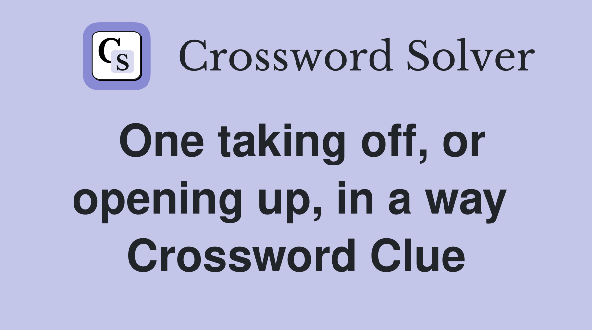 One taking off, or opening up, in a way  Crossword Clue