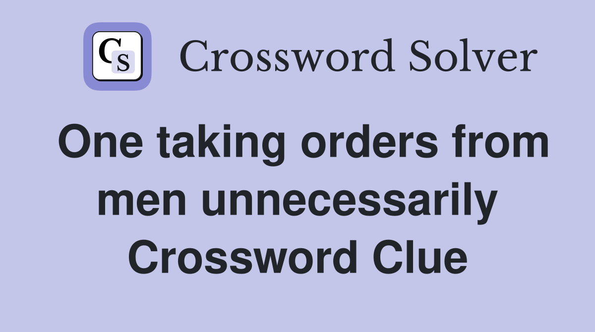 One taking orders from men unnecessarily Crossword Clue