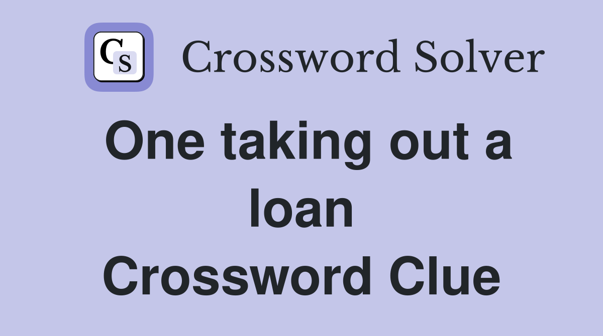 One taking out a loan Crossword Clue