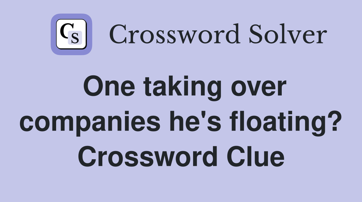 One taking over companies he's floating? Crossword Clue