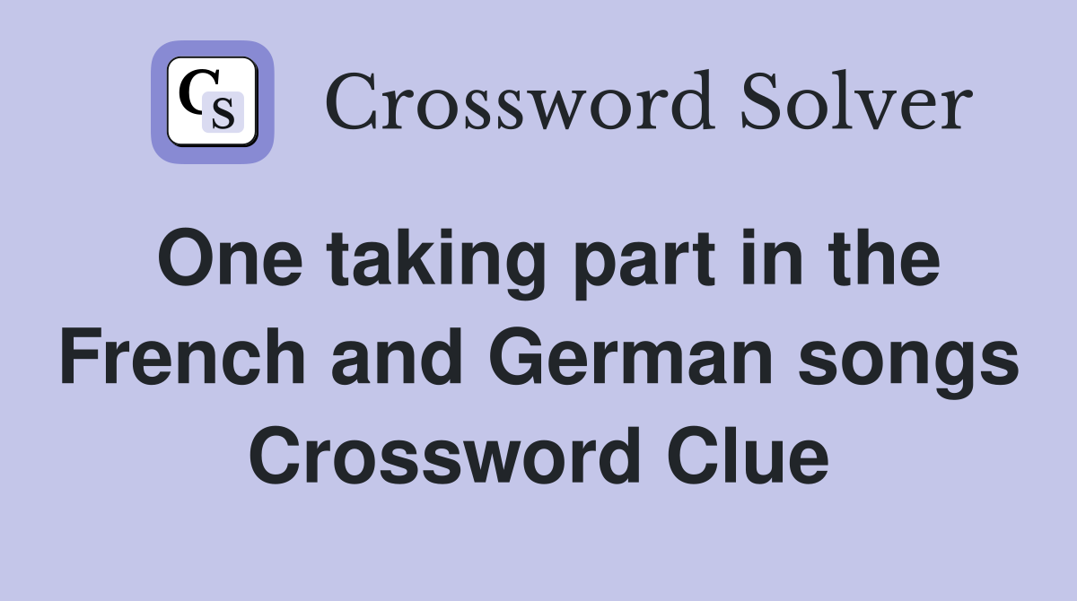 One taking part in the French and German songs Crossword Clue