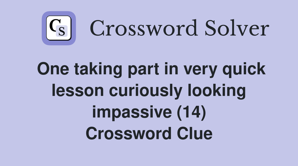 One taking part in very quick lesson curiously looking impassive (14) Crossword Clue
