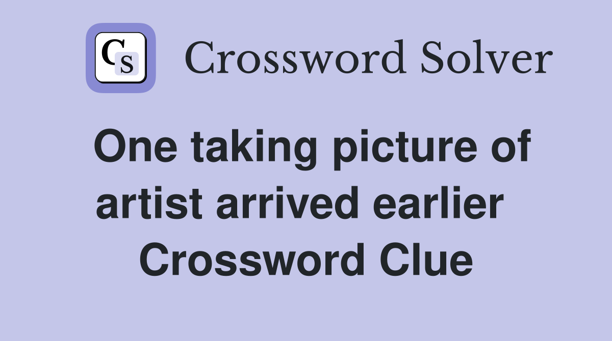 One taking picture of artist arrived earlier  Crossword Clue