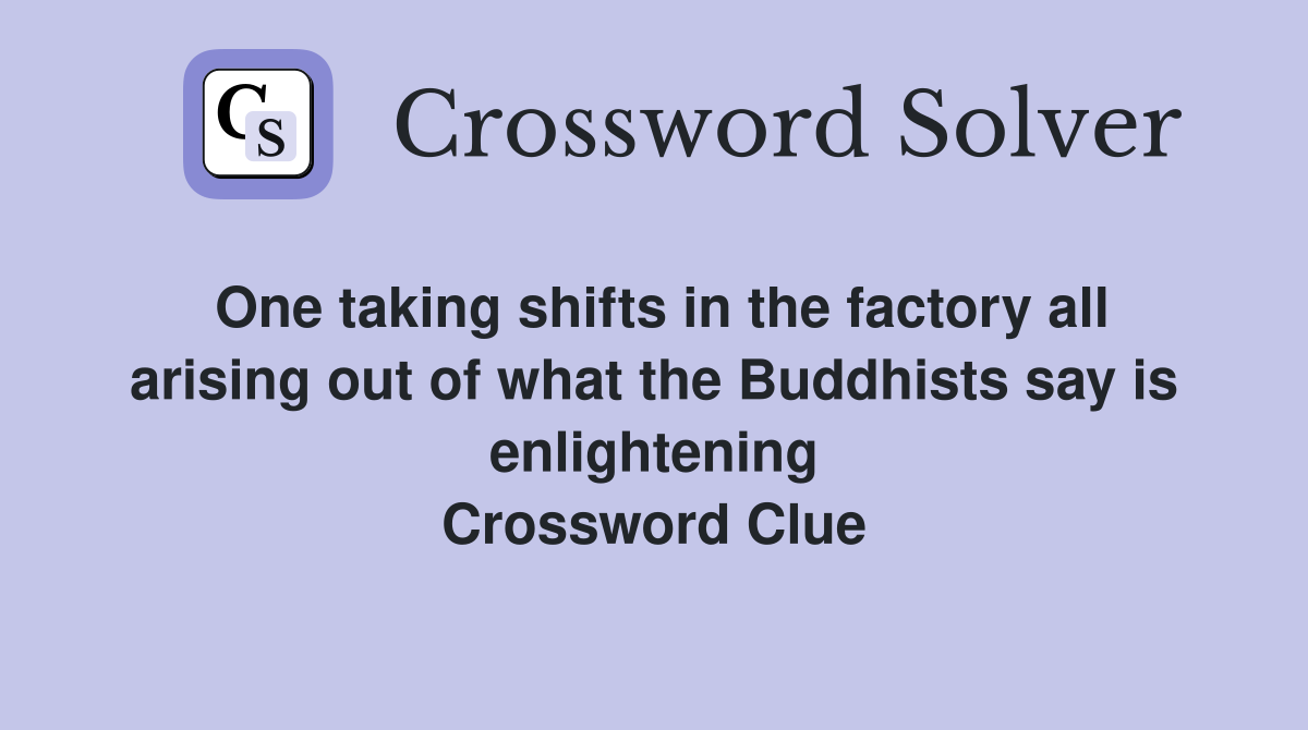 One taking shifts in the factory all arising out of what the Buddhists say is enlightening Crossword Clue
