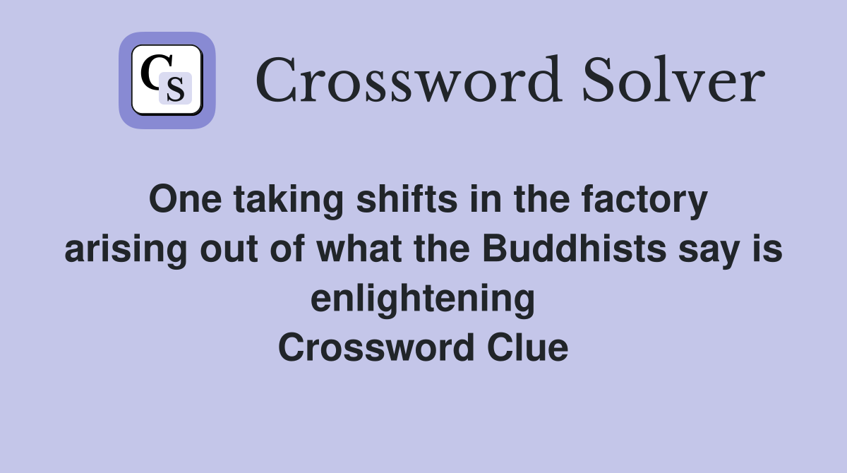 One taking shifts in the factory arising out of what the Buddhists say is enlightening Crossword Clue