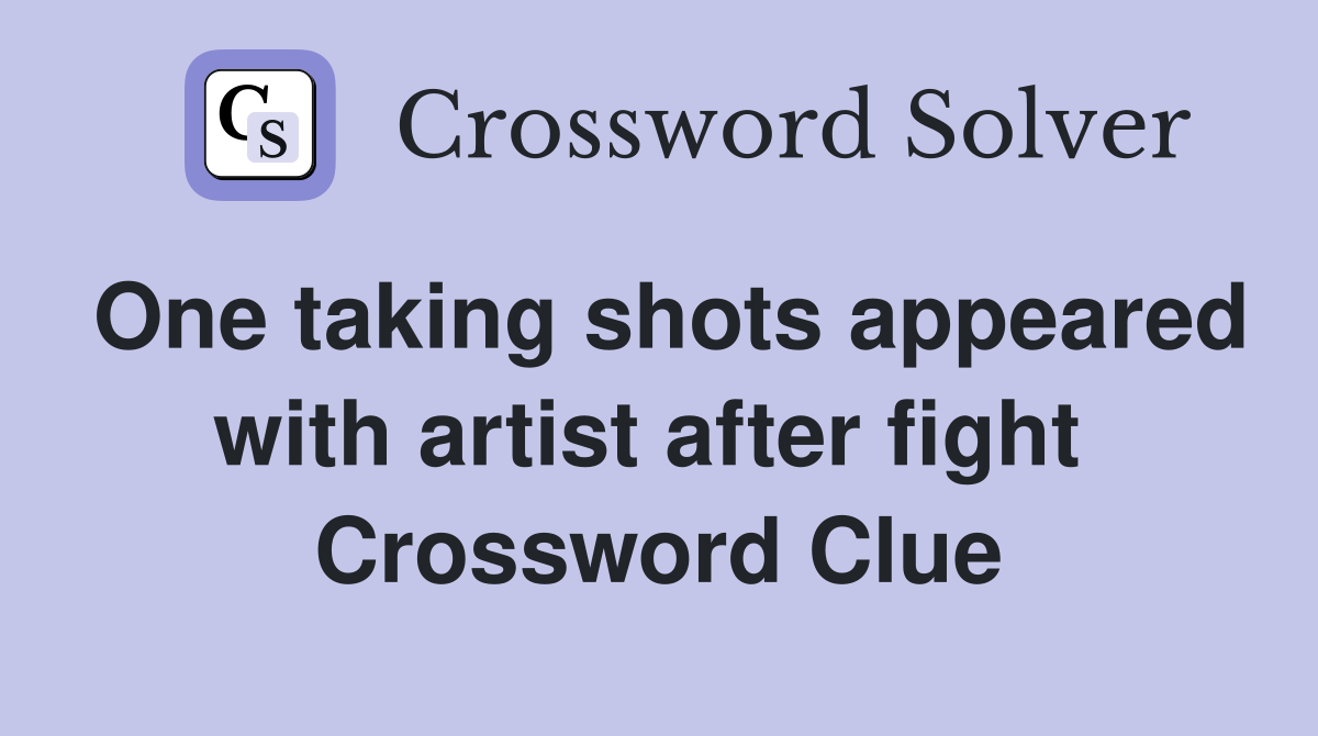 One taking shots appeared with artist after fight  Crossword Clue