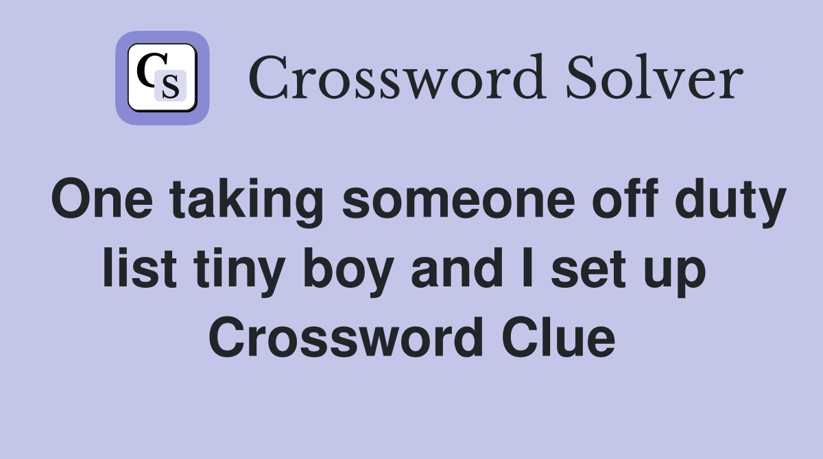 One taking someone off duty list tiny boy and I set up  Crossword Clue