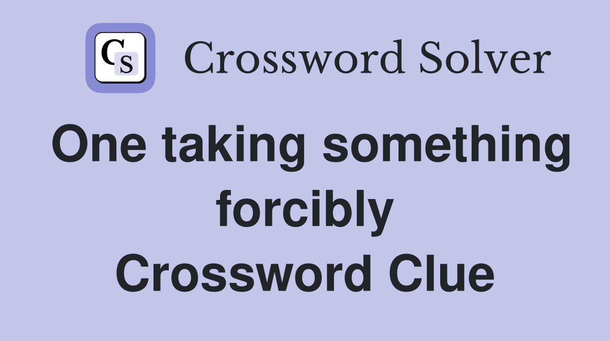 One taking something forcibly Crossword Clue