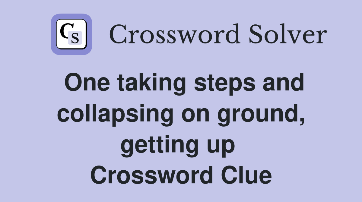 One taking steps and collapsing on ground, getting up  Crossword Clue
