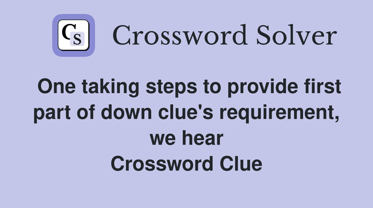 One taking steps to provide first part of down clue's requirement, we hear Crossword Clue