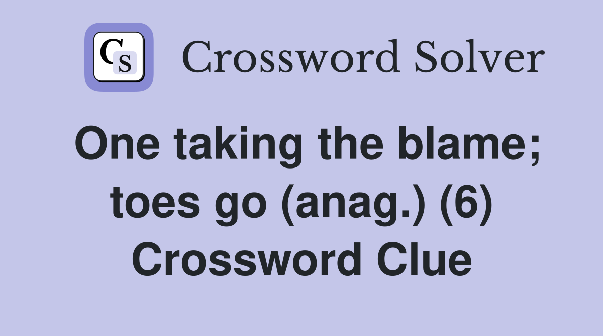One taking the blame; toes go (anag.) (6) Crossword Clue