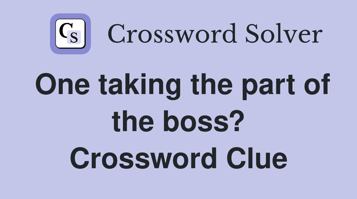 One taking the part of the boss? Crossword Clue