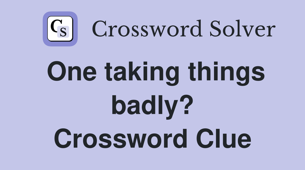 One taking things badly? Crossword Clue