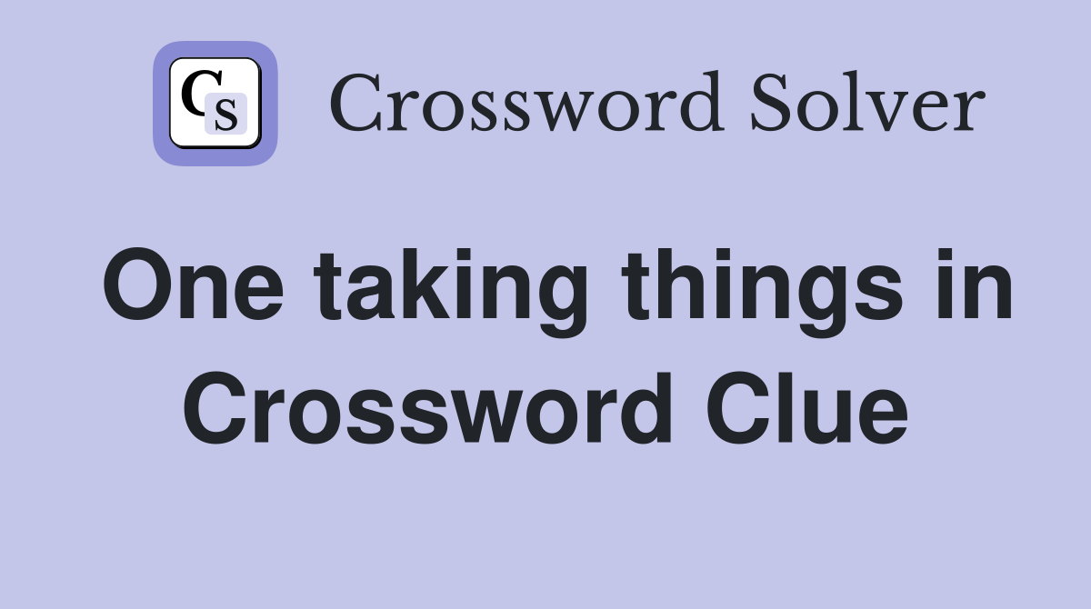 One taking things in Crossword Clue